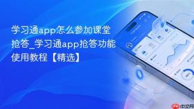 学习通app怎么参加课堂抢答_学习通app抢答功能使用教程【精选】
