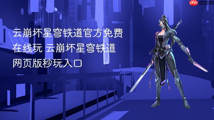 云崩坏星穹铁道官方免费在线玩 云崩坏星穹铁道网页版秒玩入口