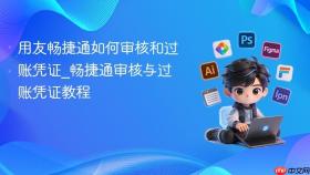 用友畅捷通如何审核和过账凭证_畅捷通审核与过账凭证教程