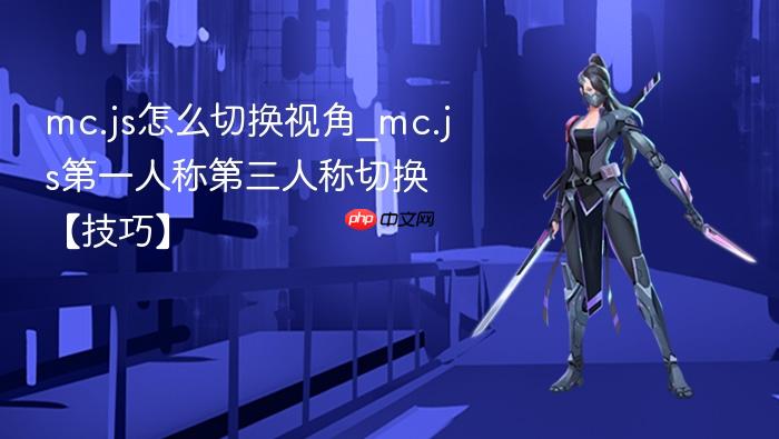 mc.js怎么切换视角_mc.js第一人称第三人称切换【技巧】