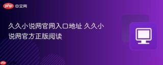 久久小说网官网入口地址 久久小说网官方正版阅读