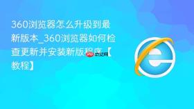 360浏览器怎么升级到最新版本_360浏览器如何检查更新并安装新版程序【教程】