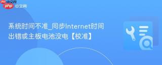 系统时间不准_同步internet时间出错或主板电池没电【校准】