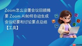 zoom怎么设置会议回顾摘要 zoom ai如何自动生成会议纪要和讨论要点总结【工具】