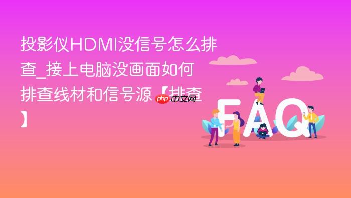 投影仪hdmi没信号怎么排查_接上电脑没画面如何排查线材和信号源【排查】
