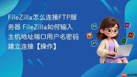 filezilla怎么连接ftp服务器 filezilla如何输入主机地址端口用户名密码建立连接【操作】