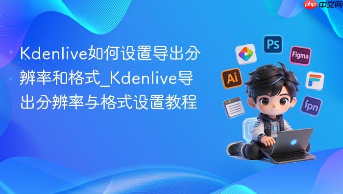 kdenlive如何设置导出分辨率和格式_kdenlive导出分辨率与格式设置教程