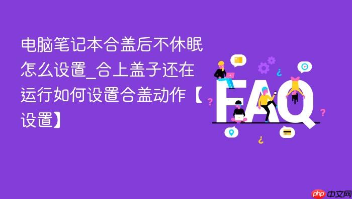 电脑笔记本合盖后不休眠怎么设置_合上盖子还在运行如何设置合盖动作【设置】
