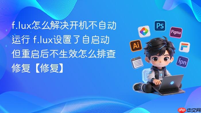 f.lux怎么解决开机不自动运行 f.lux设置了自启动但重启后不生效怎么排查修复【修复】