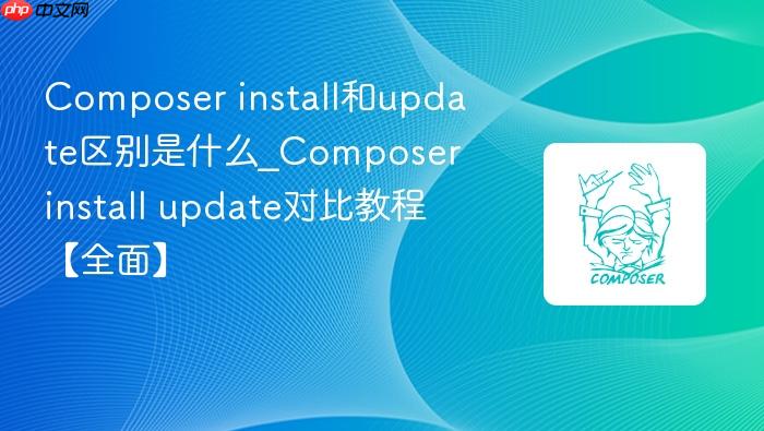composer install和update区别是什么_composer install update对比教程【全面】