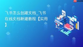飞书怎么创建文档_飞书在线文档新建教程【实用】
