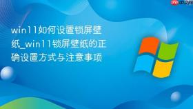 win11如何设置锁屏壁纸_win11锁屏壁纸的正确设置方式与注意事项