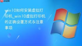 win10如何安装虚拟打印机_win10虚拟打印机的正确设置方式与注意事项