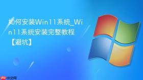 如何安装Win11系统_Win11系统安装完整教程【避坑】