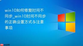 win10如何修复时间不同步_win10时间不同步的正确设置方式与注意事项