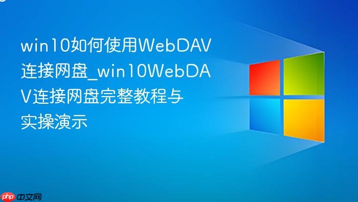 win10如何使用webdav连接网盘_win10webdav连接网盘完整教程与实操演示