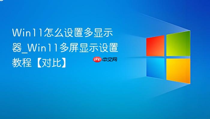 win11怎么设置多显示器_win11多屏显示设置教程【对比】
