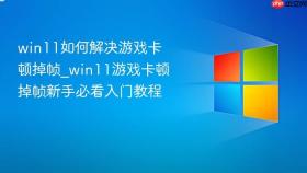 win11如何解决游戏卡顿掉帧_win11游戏卡顿掉帧新手必看入门教程