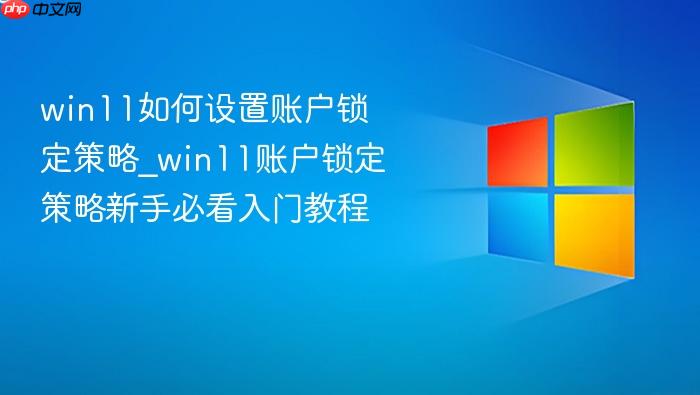 win11如何设置账户锁定策略_win11账户锁定策略新手必看入门教程