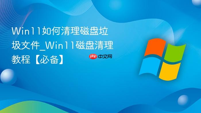 win11如何清理磁盘垃圾文件_win11磁盘清理教程【必备】