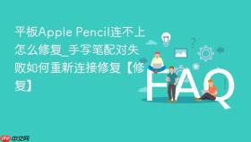 平板Apple Pencil连不上怎么修复_手写笔配对失败如何重新连接修复【修复】