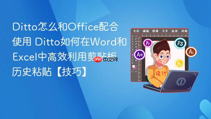 ditto怎么和office配合使用 ditto如何在word和excel中高效利用剪贴板历史粘贴【技巧】