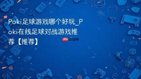 poki足球游戏哪个好玩_poki在线足球对战游戏推荐【推荐】