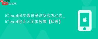 icloud同步通讯录没反应怎么办_icloud联系人同步故障【科普】