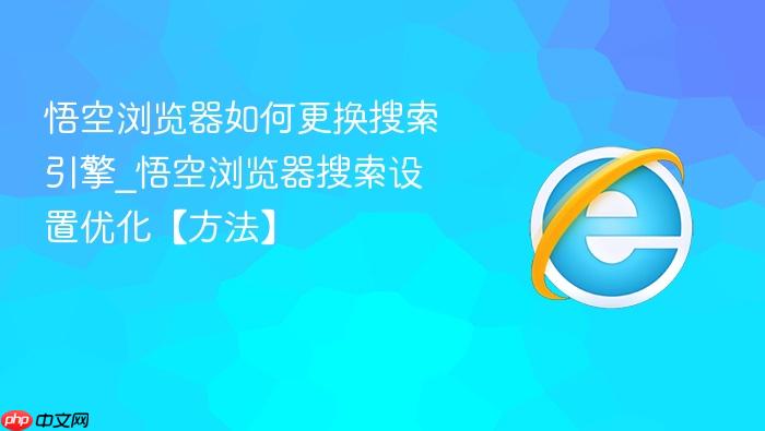 悟空浏览器如何更换搜索引擎_悟空浏览器搜索设置优化【方法】