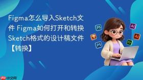 figma怎么导入sketch文件 figma如何打开和转换sketch格式的设计稿文件【转换】