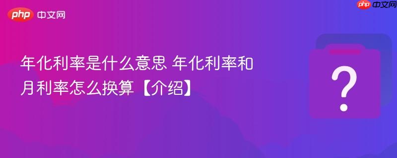 年化利率是什么意思 年化利率和月利率怎么换算【介绍】