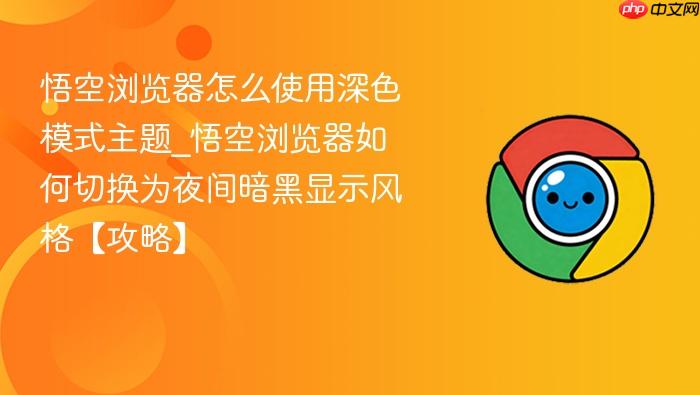 悟空浏览器怎么使用深色模式主题_悟空浏览器如何切换为夜间暗黑显示风格【攻略】