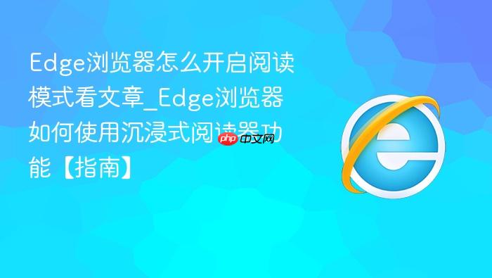 edge浏览器怎么开启阅读模式看文章_edge浏览器如何使用沉浸式阅读器功能【指南】