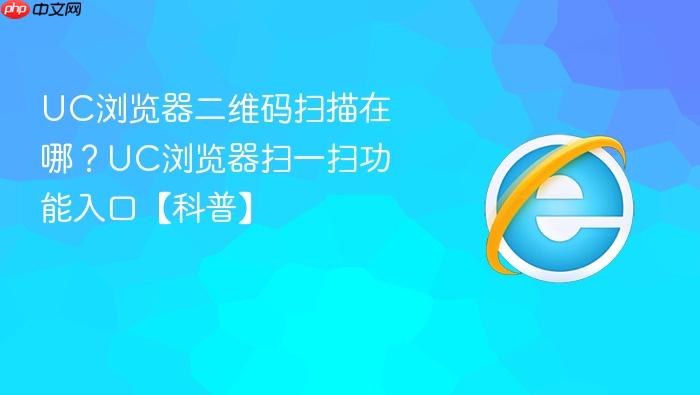 uc浏览器二维码扫描在哪?uc浏览器扫一扫功能入口【科普】