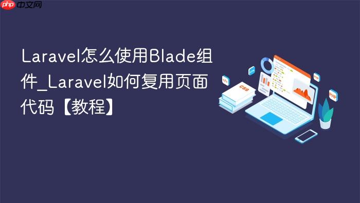 laravel怎么使用blade组件_laravel如何复用页面代码【教程】