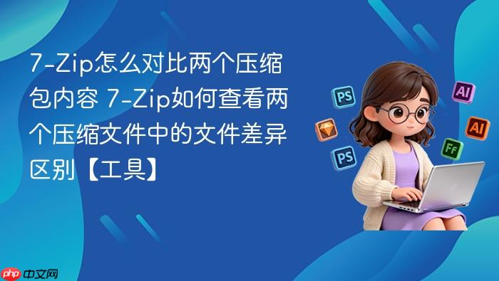 7-zip怎么对比两个压缩包内容 7-zip如何查看两个压缩文件中的文件差异区别【工具】