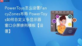 powertoys怎么设置fancyzones布局 powertoys如何自定义多显示器窗口分屏排列模板【设置】