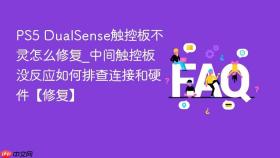 ps5 dualsense触控板不灵怎么修复_中间触控板没反应如何排查连接和硬件【修复】