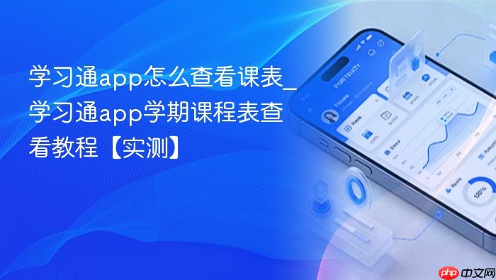 学习通app怎么查看课表_学习通app学期课程表查看教程【实测】