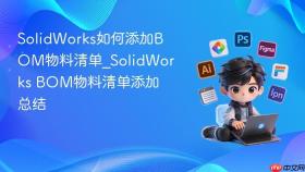 solidworks如何添加bom物料清单_solidworks bom物料清单添加总结