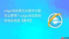 edge浏览器自动填充功能怎么管理?edge浏览器保存地址信息【教程】