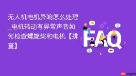 无人机电机异响怎么处理_电机转动有异常声音如何检查螺旋桨和电机【排查】