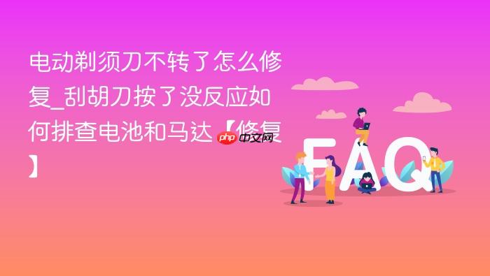 电动剃须刀不转了怎么修复_刮胡刀按了没反应如何排查电池和马达【修复】