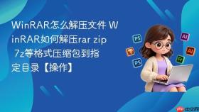 winrar怎么解压文件 winrar如何解压rar zip 7z等格式压缩包到指定目录【操作】