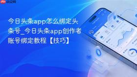 今日头条app怎么绑定头条号_今日头条app创作者账号绑定教程【技巧】