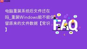 电脑重装系统后文件还在吗_重装windows能不能保留原来的文件数据【常识】