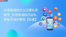 抖音极速版怎么设置私密账号_抖音极速版开启私密账号保护教程【收藏】
