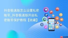 抖音极速版怎么设置私密账号_抖音极速版开启私密账号保护教程【收藏】