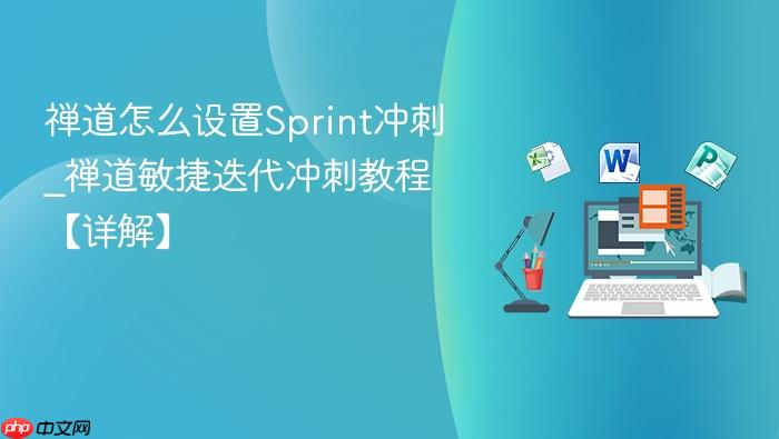 禅道怎么设置sprint冲刺_禅道敏捷迭代冲刺教程【详解】