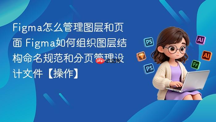 figma怎么管理图层和页面 figma如何组织图层结构命名规范和分页管理设计文件【操作】